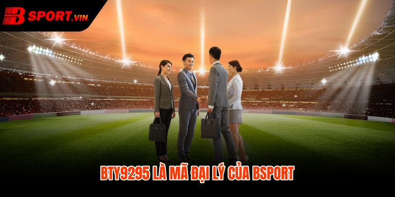 BTY9295 - Xác Minh Mã Đại Lý Bsport An Toàn Đúng Nguồn 2 BTY9295 và dấu neo xác minh kênh Bsport an toàn