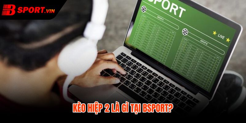 Kèo Hiệp 2 Là Gì - Cách Tính Thắng Thua Tại Bsport 2 Kèo hiệp 2 là gì và mốc tính sau giờ nghỉ